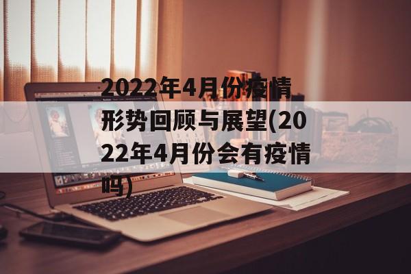 2022年4月份疫情形势回顾与展望(2022年4月份会有疫情吗)